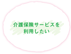 介護保険サービスを利用したい