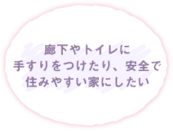 廊下やトイレに手すりをつけたり、安全で住みやすい家にしたい