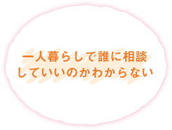 一人暮らしで誰に相談していいのかわからない