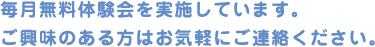 毎月無料体験会を実施しています。ご興味のある方はお気軽にご連絡ください。