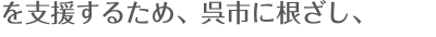 支援するため、呉市に根ざし、