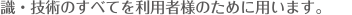 識・技術のすべてを利用者様のために用います。